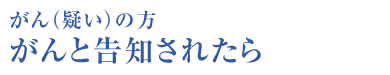 がん（疑い）の方 がんと告知されたら