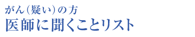 がん（疑い）の方 医師に聞くことリスト