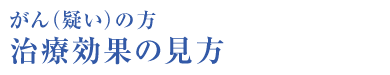 がん（疑い）の方 治療効果の見方