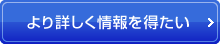 より詳しく情報を得たい