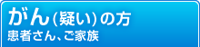 がん(疑い)の方 患者さん、ご家族